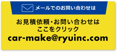 メールでのお問い合わせは お見積依頼・お問い合わせはここをクリック car-make@ryuinc.com