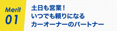 Merit01 土日も営業! いつでも頼りになるカーオーナーのパートナー